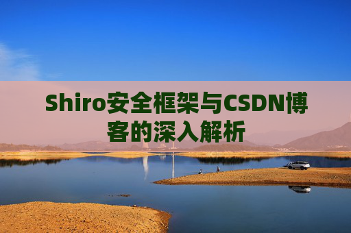 Shiro安全框架与CSDN博客的深入解析